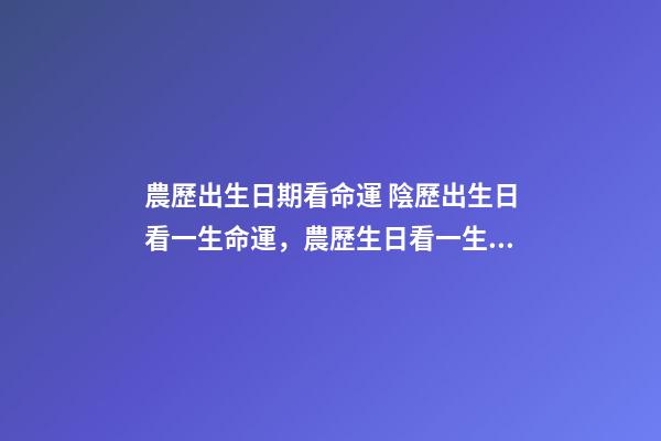 農歷出生日期看命運 陰歷出生日看一生命運，農歷生日看一生運勢-第1張-觀點-玄機派
